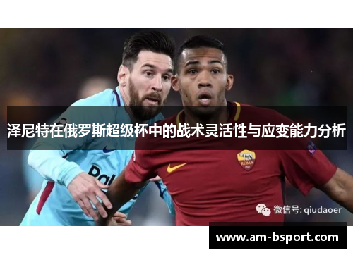 泽尼特在俄罗斯超级杯中的战术灵活性与应变能力分析 泽尼特在俄罗斯超级杯中的战术灵活性与应变能力分析