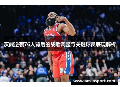 灰熊逆袭76人背后的战略调整与关键球员表现解析
