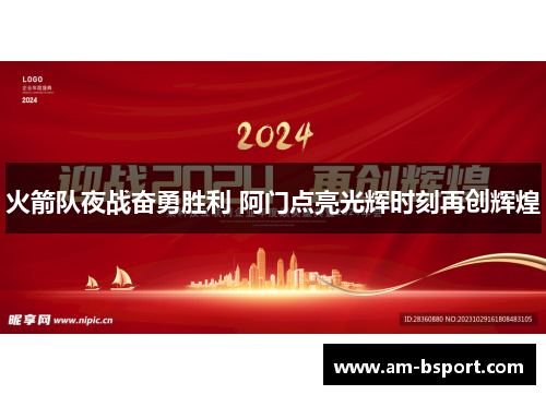 火箭队夜战奋勇胜利 阿门点亮光辉时刻再创辉煌