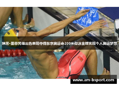 瑞恩·墨菲凭借出色表现夺得东京奥运会200米仰泳金牌实现个人奥运梦想 瑞恩·墨菲凭借出色表现夺得东京奥运会200米仰泳金牌实现个人奥运梦想