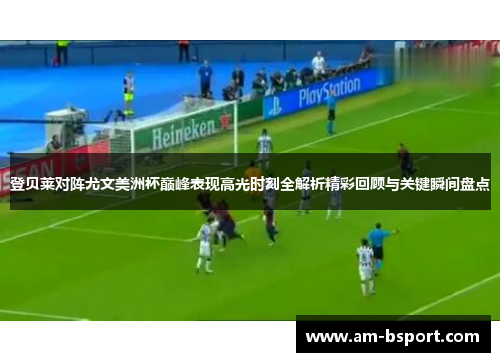 登贝莱对阵尤文美洲杯巅峰表现高光时刻全解析精彩回顾与关键瞬间盘点 登贝莱对阵尤文美洲杯巅峰表现高光时刻全解析精彩回顾与关键瞬间盘点