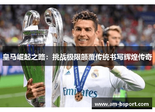 皇马崛起之路:挑战极限颠覆传统书写辉煌传奇 皇马崛起之路:挑战极限颠覆传统书写辉煌传奇