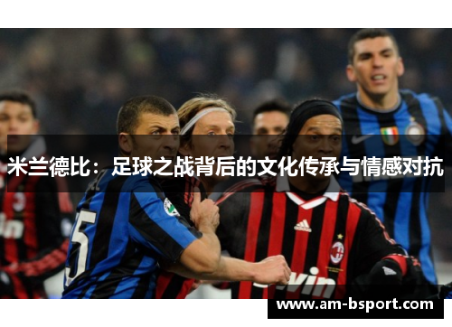 米兰德比：足球之战背后的文化传承与情感对抗