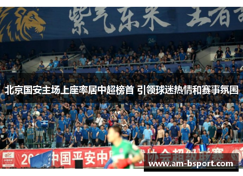 北京国安主场上座率居中超榜首 引领球迷热情和赛事氛围