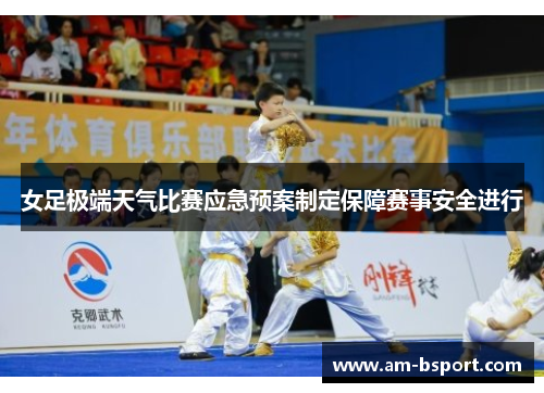 女足极端天气比赛应急预案制定保障赛事安全进行 女足极端天气比赛应急预案制定保障赛事安全进行