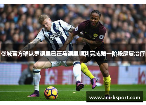 曼城官方确认罗德里已在马德里顺利完成第一阶段康复治疗