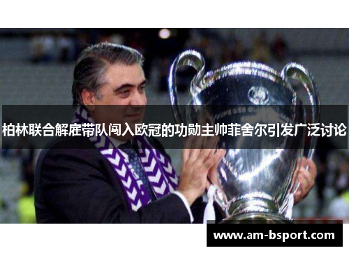 柏林联合解雇带队闯入欧冠的功勋主帅菲舍尔引发广泛讨论