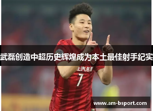 武磊创造中超历史辉煌成为本土最佳射手纪实 武磊创造中超历史辉煌成为本土最佳射手纪实