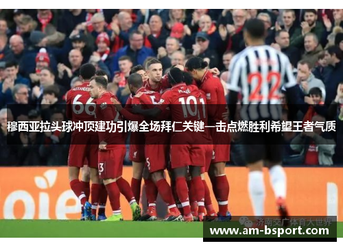 穆西亚拉头球冲顶建功引爆全场拜仁关键一击点燃胜利希望王者气质 穆西亚拉头球冲顶建功引爆全场拜仁关键一击点燃胜利希望王者气质