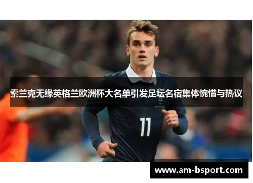 索兰克无缘英格兰欧洲杯大名单引发足坛名宿集体惋惜与热议 索兰克无缘英格兰欧洲杯大名单引发足坛名宿集体惋惜与热议