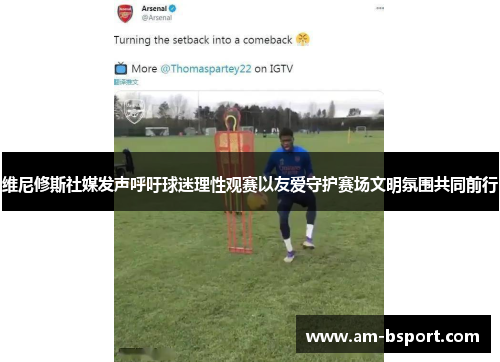 维尼修斯社媒发声呼吁球迷理性观赛以友爱守护赛场文明氛围共同前行 维尼修斯社媒发声呼吁球迷理性观赛以友爱守护赛场文明氛围共同前行