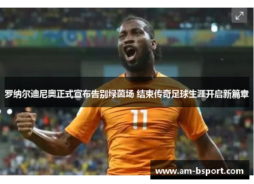 罗纳尔迪尼奥正式宣布告别绿茵场 结束传奇足球生涯开启新篇章 罗纳尔迪尼奥正式宣布告别绿茵场 结束传奇足球生涯开启新篇章