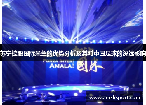 苏宁控股国际米兰的优势分析及其对中国足球的深远影响
