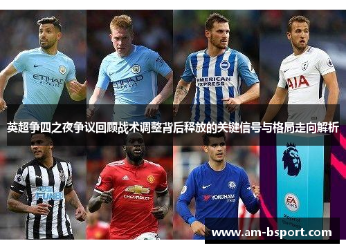 英超争四之夜争议回顾战术调整背后释放的关键信号与格局走向解析