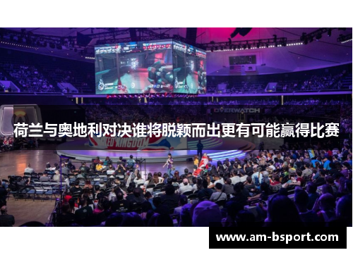 荷兰与奥地利对决谁将脱颖而出更有可能赢得比赛