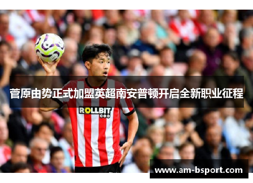 菅原由势正式加盟英超南安普顿开启全新职业征程