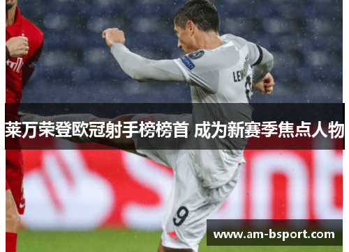 莱万荣登欧冠射手榜榜首 成为新赛季焦点人物