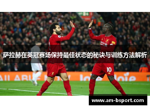 萨拉赫在英冠赛场保持最佳状态的秘诀与训练方法解析