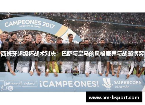 西班牙超级杯战术对决：巴萨与皇马的风格差异与战略博弈