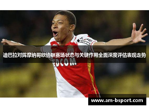 迪巴拉对阵摩纳哥欧协联赛场状态与关键作用全面深度评估表现走势