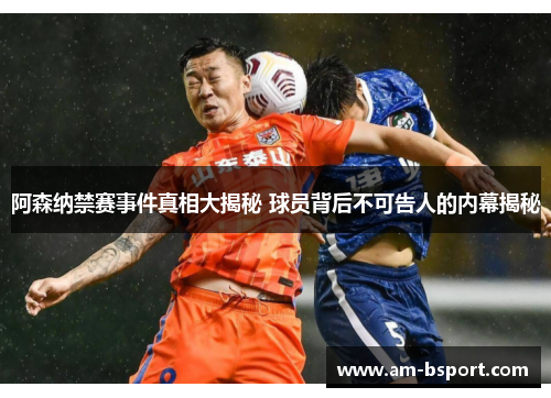 阿森纳禁赛事件真相大揭秘 球员背后不可告人的内幕揭秘