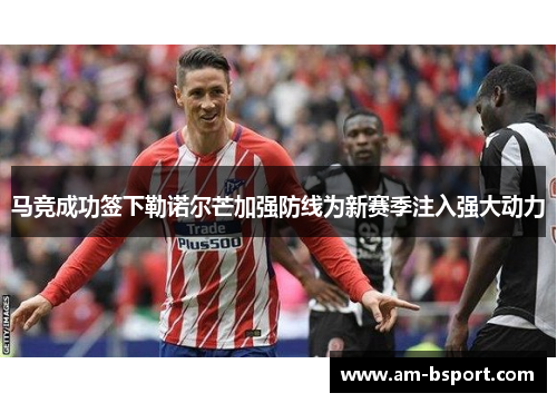 马竞成功签下勒诺尔芒加强防线为新赛季注入强大动力