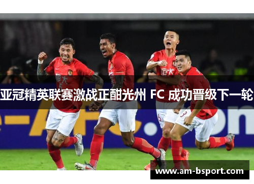 亚冠精英联赛激战正酣光州 FC 成功晋级下一轮