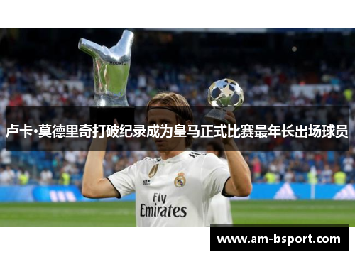 卢卡·莫德里奇打破纪录成为皇马正式比赛最年长出场球员